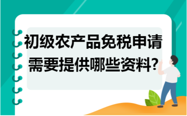 初級(jí)農(nóng)產(chǎn)品免稅申請(qǐng)所需資料詳解